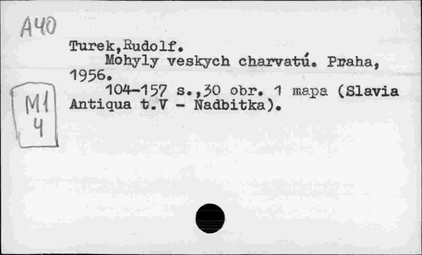 ﻿АЧО
Tureк,SudoIf•
Mohyly veskych charvatu. Praha, 1956.
104-157 s.,50 obr, 1 тара (Slavia Antiqua t.V - Nadbitka).